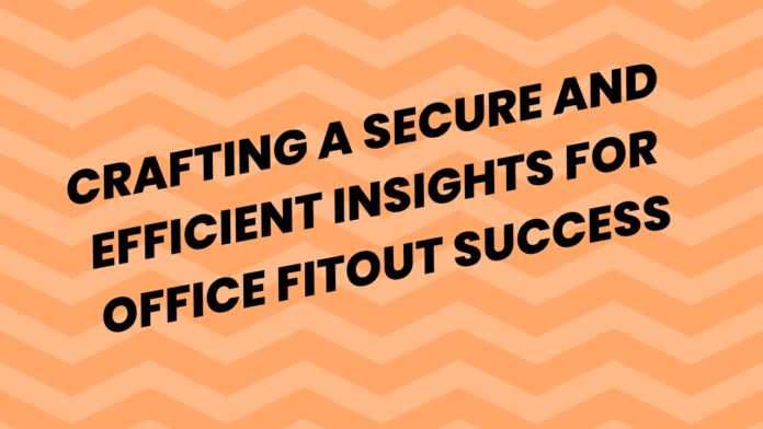 Crafting a Secure and Efficient Insights for Office Fitout Success